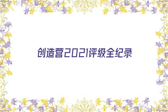 创造营2021评级全纪录剧照