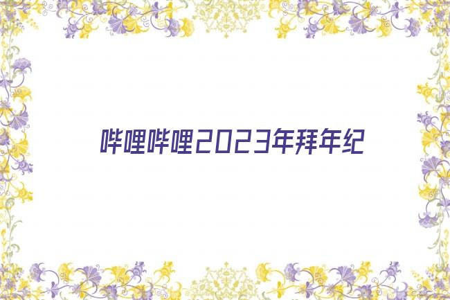 哔哩哔哩2023年拜年纪剧照