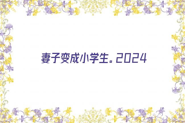 妻子变成小学生。2024剧照